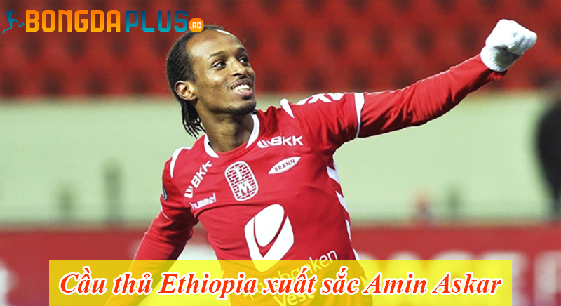 Cầu thủ Ethiopia xuất sắc Amin Askar