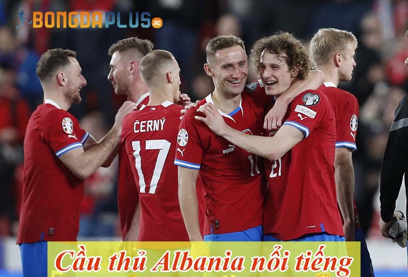 Tổng hợp thông tin về cầu thủ Albania nổi tiếng hiện nay