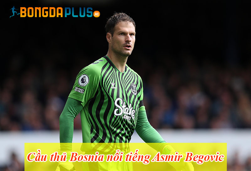Cầu thủ Bosnia nổi tiếng Asmir Begovic