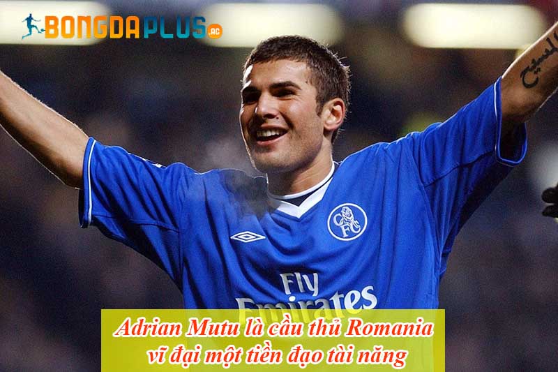 Adrian Mutu là cầu thủ Romania vĩ đại một tiền đạo tài năng